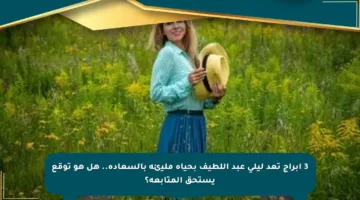 3 أبراج تعد ليلى عبد اللطيف بحياة مليئة بالسعادة.. هل هو توقع يستحق المتابعة؟